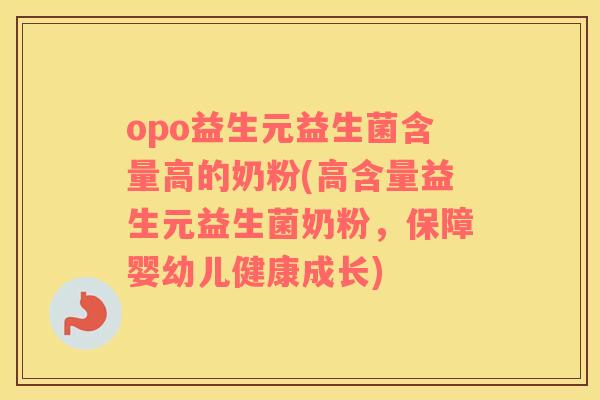 opo益生元益生菌含量高的奶粉(高含量益生元益生菌奶粉，保障婴幼儿健康成长)