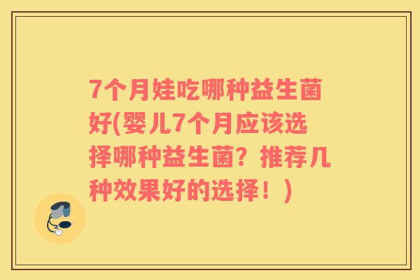 7个月娃吃哪种益生菌好(婴儿7个月应该选择哪种益生菌？推荐几种效果好的选择！)