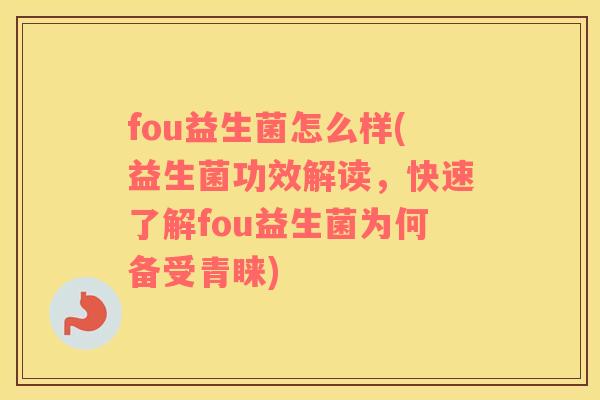 fou益生菌怎么样(益生菌功效解读，快速了解fou益生菌为何备受青睐)