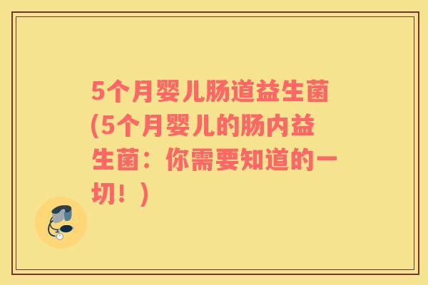 5个月婴儿肠道益生菌(5个月婴儿的肠内益生菌：你需要知道的一切！)