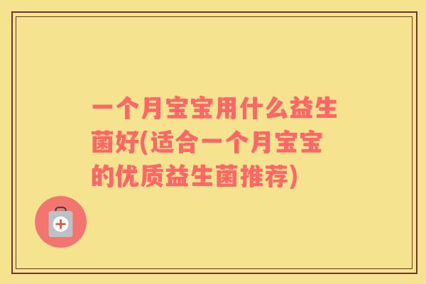 一个月宝宝用什么益生菌好(适合一个月宝宝的优质益生菌推荐)
