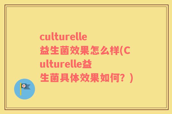 culturelle益生菌效果怎么样(Culturelle益生菌具体效果如何？)