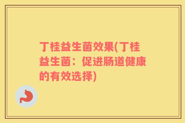 丁桂益生菌效果(丁桂益生菌：促进肠道健康的有效选择)