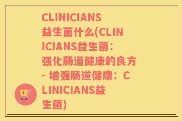 CLINICIANS益生菌什么(CLINICIANS益生菌：强化肠道健康的良方 - 增强肠道健康：CLINICIANS益生菌)