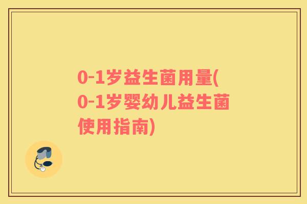 0-1岁益生菌用量(0-1岁婴幼儿益生菌使用指南)