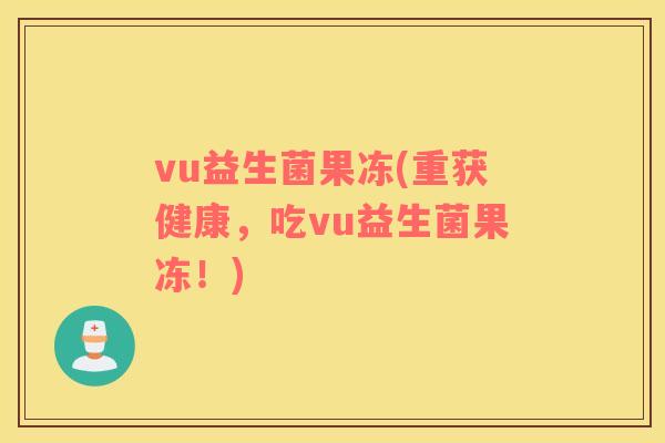 vu益生菌果冻(重获健康，吃vu益生菌果冻！)