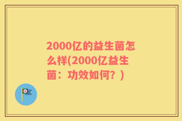2000亿的益生菌怎么样(2000亿益生菌：功效如何？)