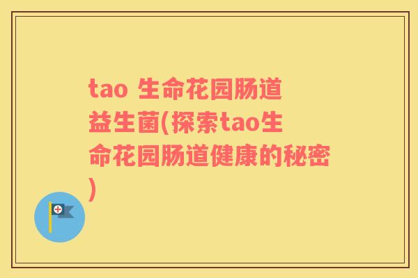 tao 生命花园肠道益生菌(探索tao生命花园肠道健康的秘密)