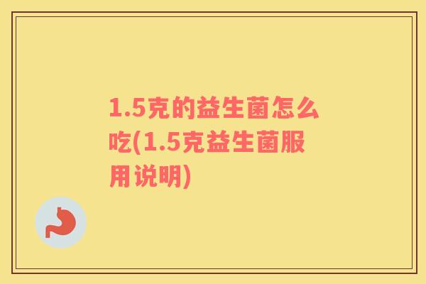 1.5克的益生菌怎么吃(1.5克益生菌服用说明)