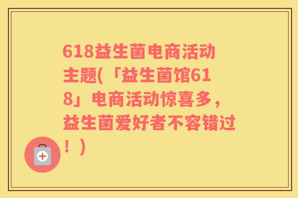618益生菌电商活动主题(「益生菌馆618」电商活动惊喜多，益生菌爱好者不容错过！)