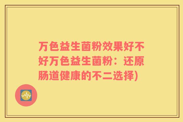 万色益生菌粉效果好不好万色益生菌粉：还原肠道健康的不二选择)