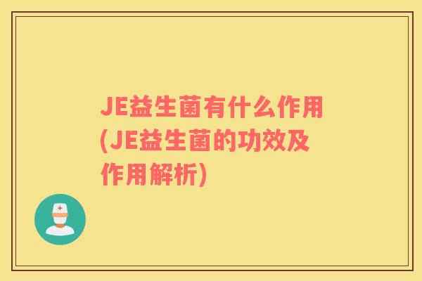 JE益生菌有什么作用(JE益生菌的功效及作用解析)