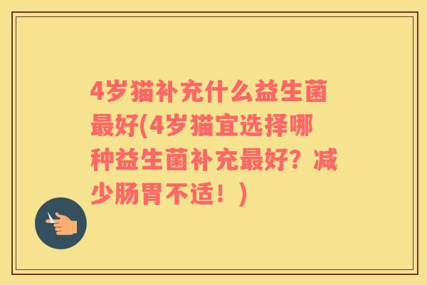 4岁猫补充什么益生菌最好(4岁猫宜选择哪种益生菌补充最好？减少肠胃不适！)