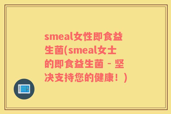 smeal女性即食益生菌(smeal女士的即食益生菌 - 坚决支持您的健康！)