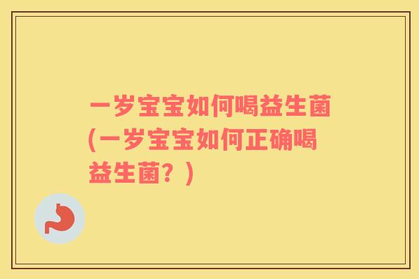 一岁宝宝如何喝益生菌(一岁宝宝如何正确喝益生菌？)