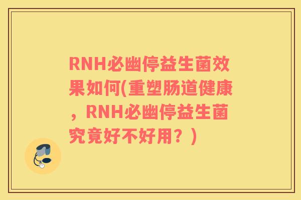 RNH必幽停益生菌效果如何(重塑肠道健康，RNH必幽停益生菌究竟好不好用？)