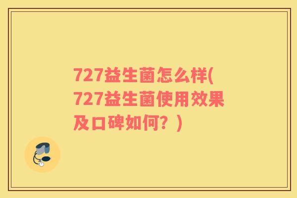 727益生菌怎么样(727益生菌使用效果及口碑如何？)