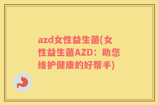 azd女性益生菌(女性益生菌AZD：助您维护健康的好帮手)