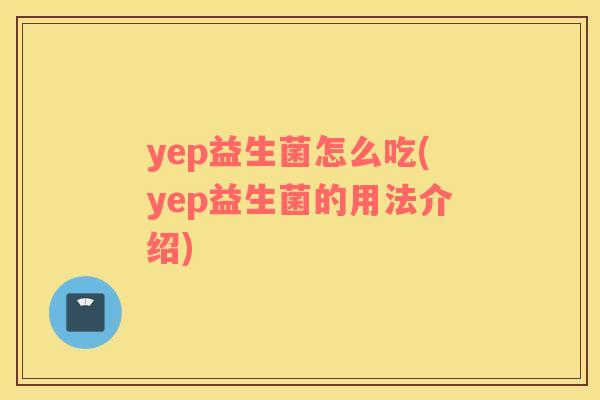 yep益生菌怎么吃(yep益生菌的用法介绍)