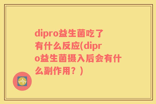 dipro益生菌吃了有什么反应(dipro益生菌摄入后会有什么副作用？)