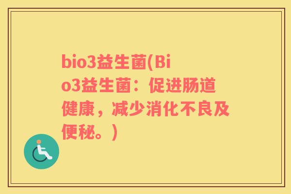 bio3益生菌(Bio3益生菌：促进肠道健康，减少消化不良及便秘。)