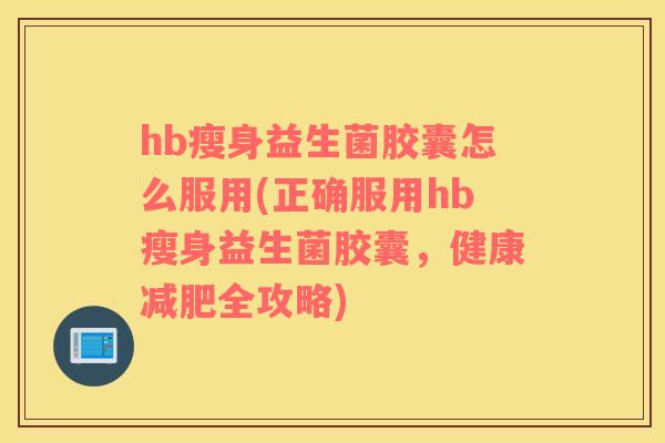 hb瘦身益生菌胶囊怎么服用(正确服用hb瘦身益生菌胶囊，健康减肥全攻略)