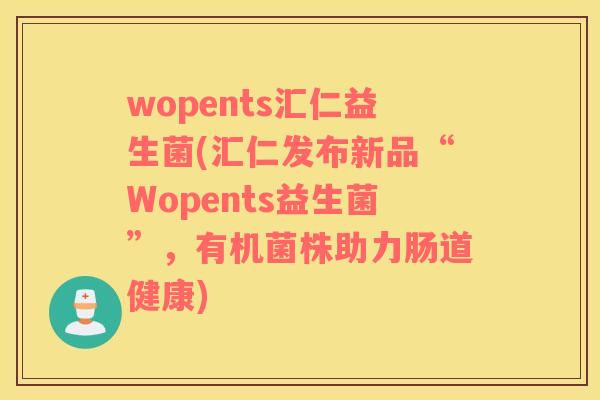 wopents汇仁益生菌(汇仁发布新品“Wopents益生菌”，有机菌株助力肠道健康)