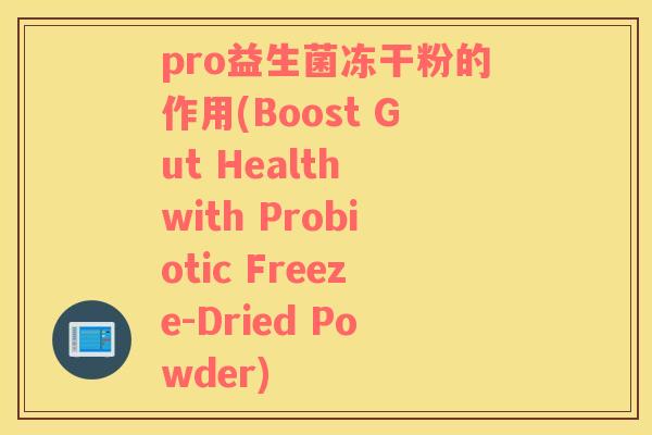 pro益生菌冻干粉的作用(Boost Gut Health with Probiotic Freeze-Dried Powder)