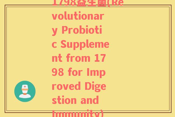 1798益生菌(Revolutionary Probiotic Supplement from 1798 for Improved Digestion and Immunity)