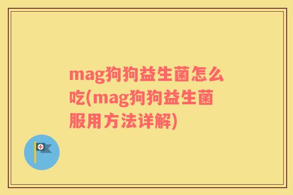 mag狗狗益生菌怎么吃(mag狗狗益生菌服用方法详解)