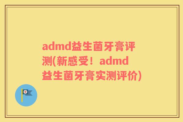 admd益生菌牙膏评测(新感受！admd益生菌牙膏实测评价)