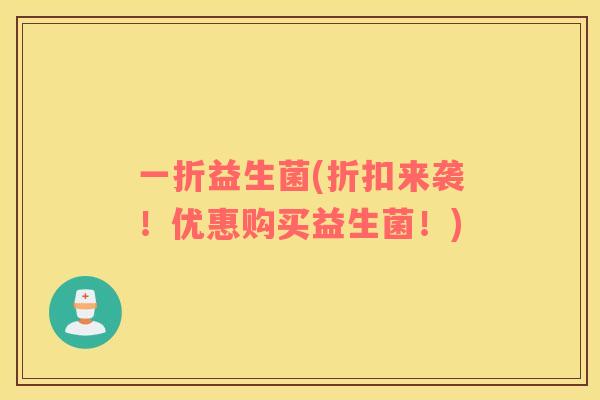 一折益生菌(折扣来袭！优惠购买益生菌！)