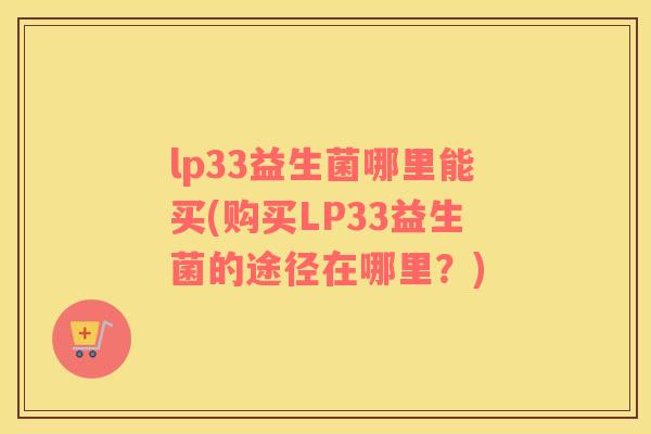 lp33益生菌哪里能买(购买LP33益生菌的途径在哪里？)