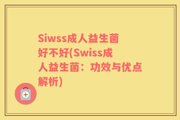 Siwss成人益生菌好不好(Swiss成人益生菌：功效与优点解析)