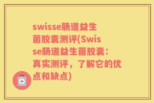 swisse肠道益生菌胶囊测评(Swisse肠道益生菌胶囊：真实测评，了解它的优点和缺点)