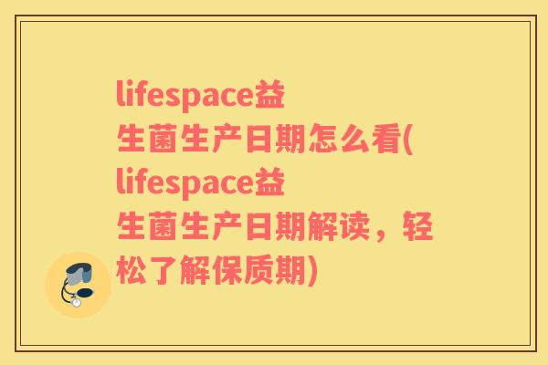 lifespace益生菌生产日期怎么看(lifespace益生菌生产日期解读，轻松了解保质期)