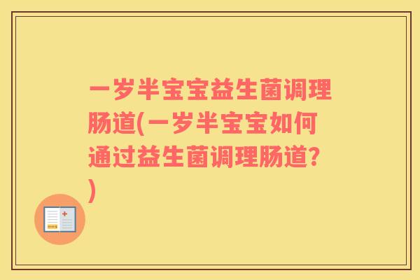 一岁半宝宝益生菌调理肠道(一岁半宝宝如何通过益生菌调理肠道？)