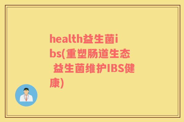 health益生菌ibs(重塑肠道生态  益生菌维护IBS健康)