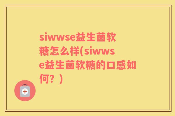 siwwse益生菌软糖怎么样(siwwse益生菌软糖的口感如何？)