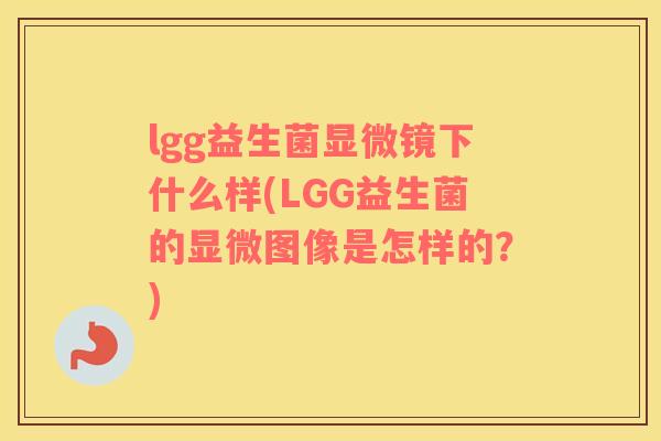 lgg益生菌显微镜下什么样(LGG益生菌的显微图像是怎样的？)