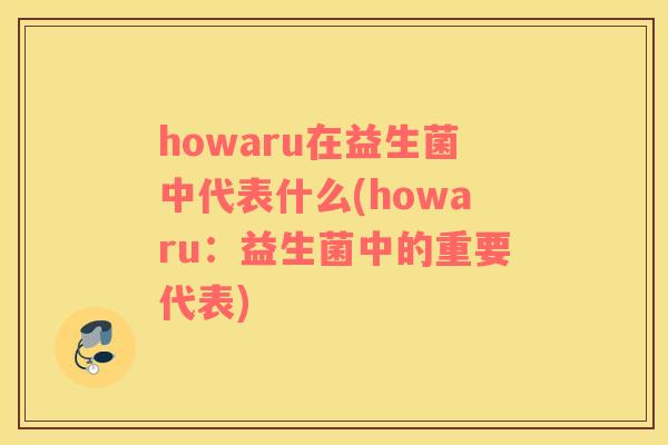 howaru在益生菌中代表什么(howaru：益生菌中的重要代表)