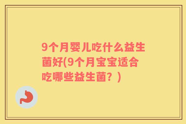 9个月婴儿吃什么益生菌好(9个月宝宝适合吃哪些益生菌？)