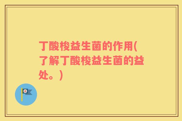 丁酸梭益生菌的作用(了解丁酸梭益生菌的益处。)