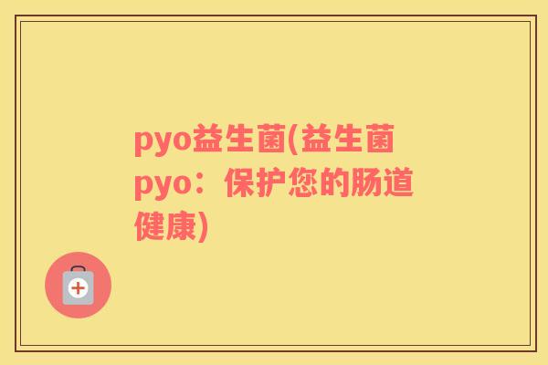 pyo益生菌(益生菌pyo：保护您的肠道健康)