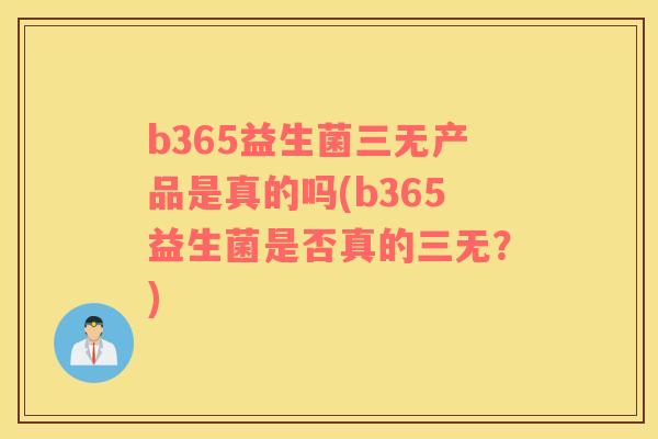 b365益生菌三无产品是真的吗(b365益生菌是否真的三无？)