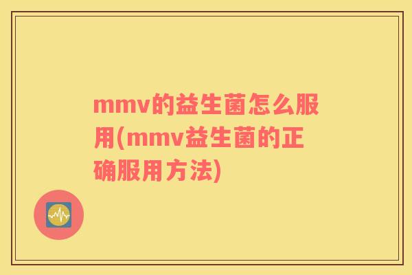 mmv的益生菌怎么服用(mmv益生菌的正确服用方法)
