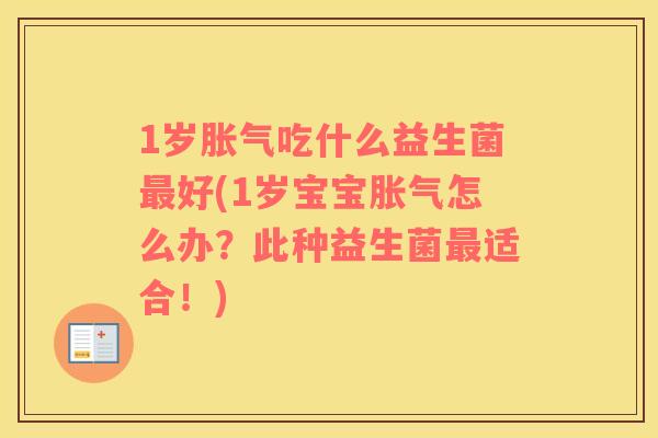 1岁胀气吃什么益生菌最好(1岁宝宝胀气怎么办？此种益生菌最适合！)
