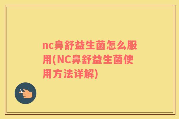 nc鼻舒益生菌怎么服用(NC鼻舒益生菌使用方法详解)