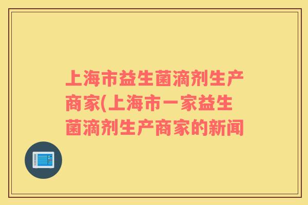 上海市益生菌滴剂生产商家(上海市一家益生菌滴剂生产商家的新闻