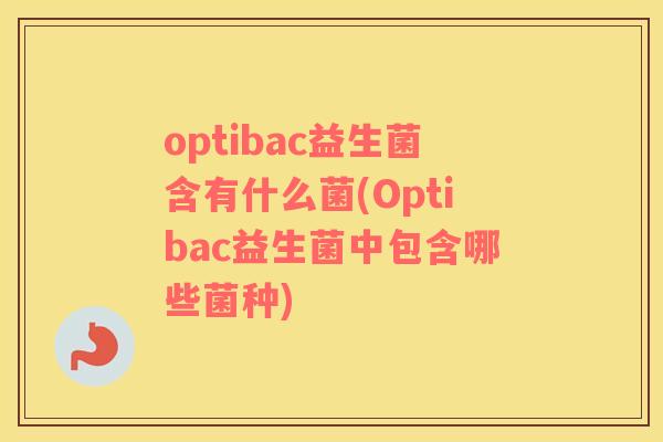 optibac益生菌含有什么菌(Optibac益生菌中包含哪些菌种)
